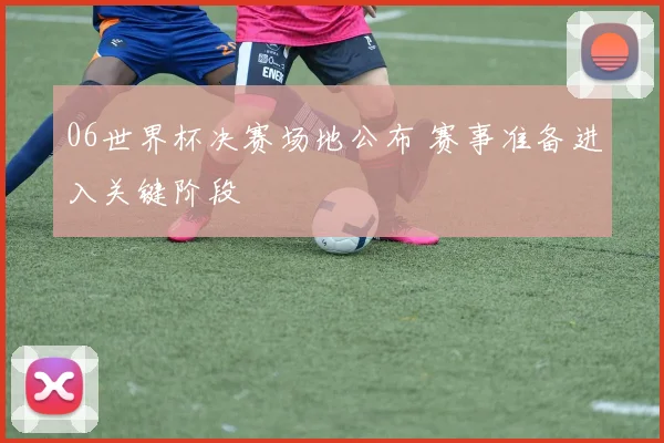 06世界杯决赛场地公布 赛事准备进入关键阶段
