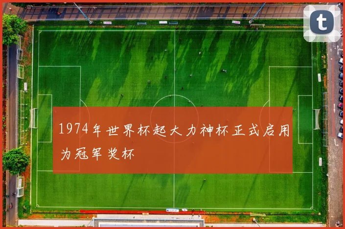 1974年世界杯起大力神杯正式启用为冠军奖杯