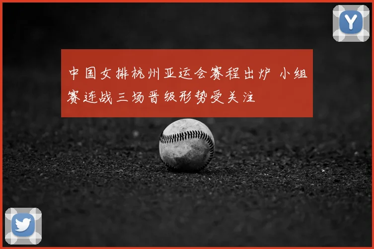 中国女排杭州亚运会赛程出炉 小组赛连战三场晋级形势受关注