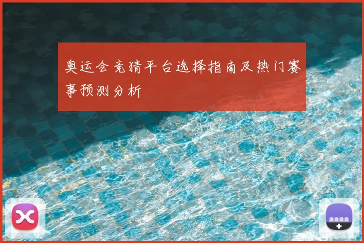 奥运会竞猜平台选择指南及热门赛事预测分析