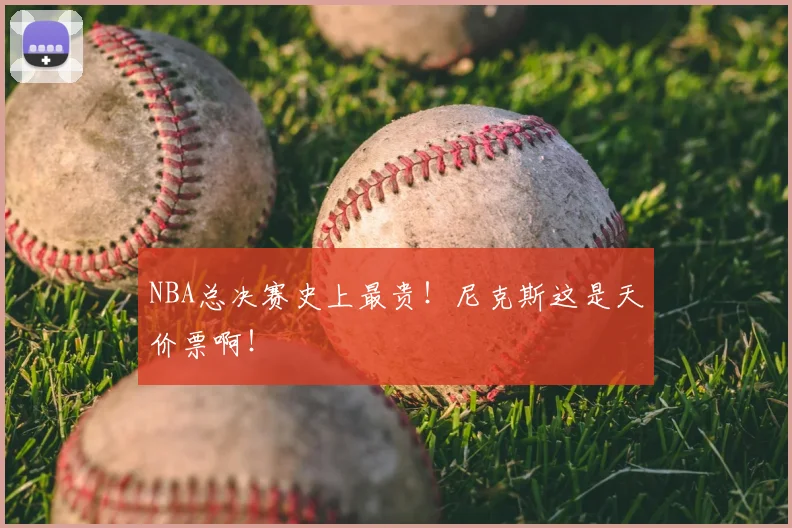 NBA总决赛史上最贵！尼克斯这是天价票啊！