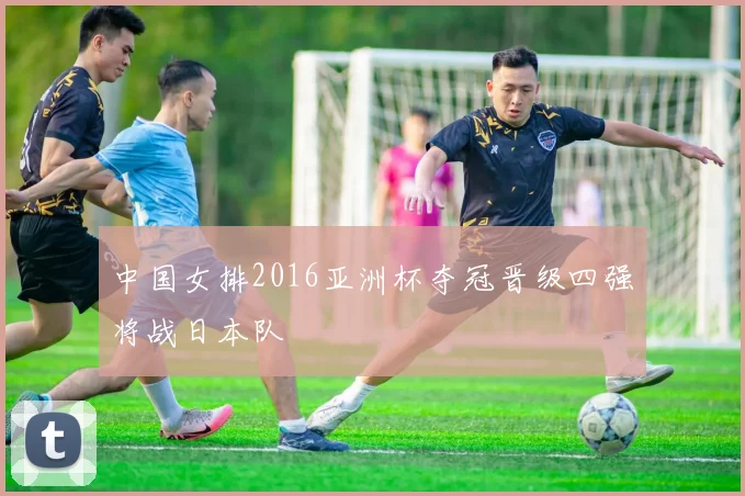 中国女排2016亚洲杯夺冠晋级四强将战日本队