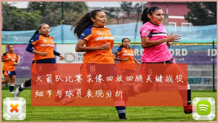 火箭队比赛录像回放回顾关键战役细节与球员表现分析