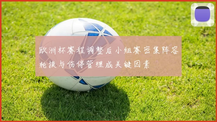欧洲杯赛程调整后小组赛密集阵容轮换与伤停管理成关键因素