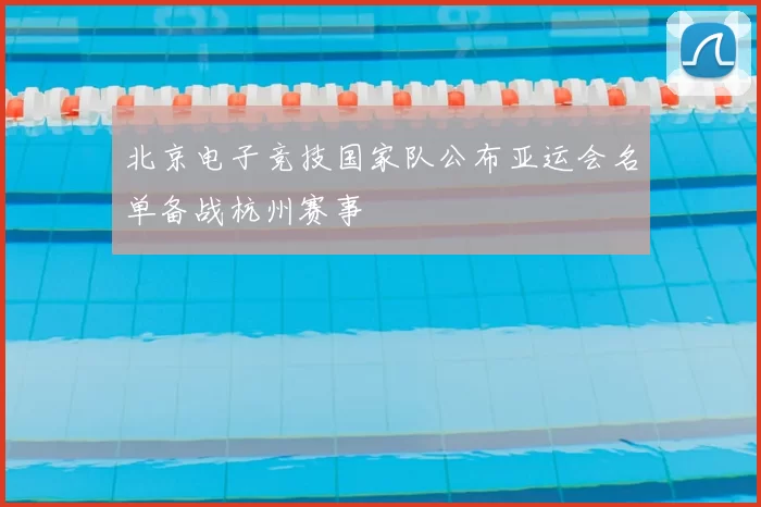 北京电子竞技国家队公布亚运会名单备战杭州赛事