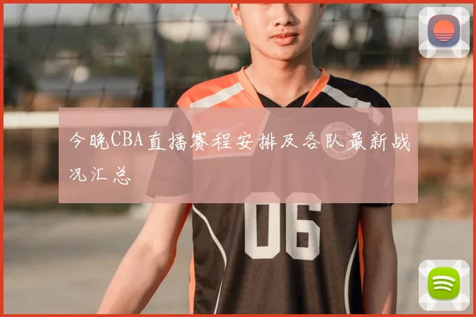 今晚CBA直播赛程安排及各队最新战况汇总