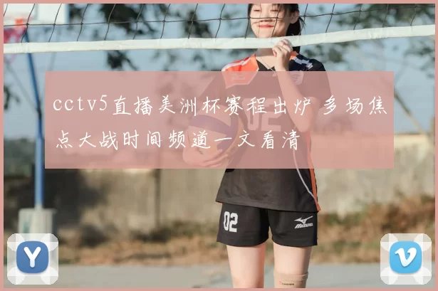 cctv5直播美洲杯赛程出炉 多场焦点大战时间频道一文看清