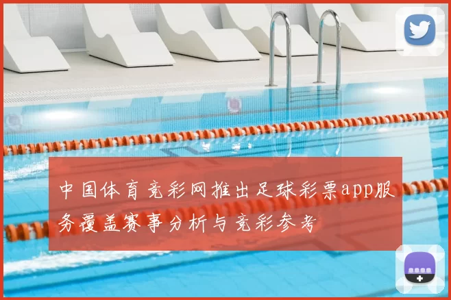 中国体育竞彩网推出足球彩票app服务覆盖赛事分析与竞彩参考