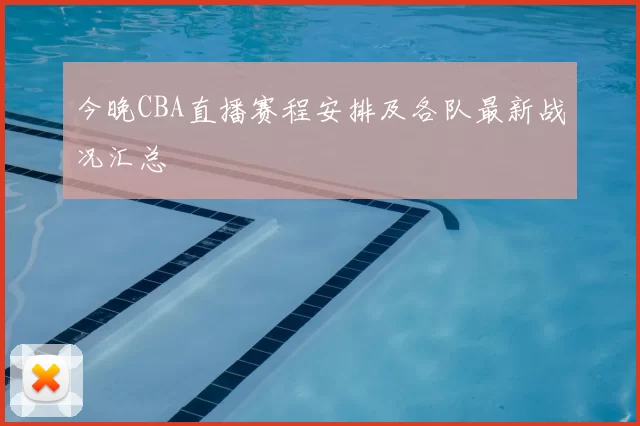 今晚CBA直播赛程安排及各队最新战况汇总