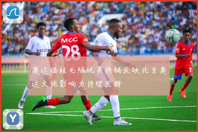 奥运福娃毛绒玩具热销反映北京奥运文化影响力持续发酵