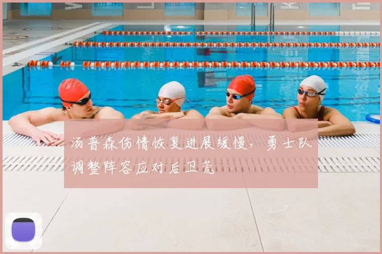 汤普森伤情恢复进展缓慢，勇士队调整阵容应对后卫荒