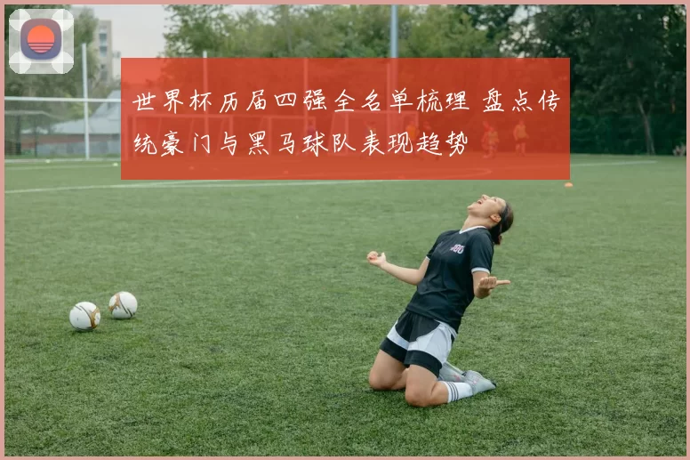 世界杯历届四强全名单梳理 盘点传统豪门与黑马球队表现趋势