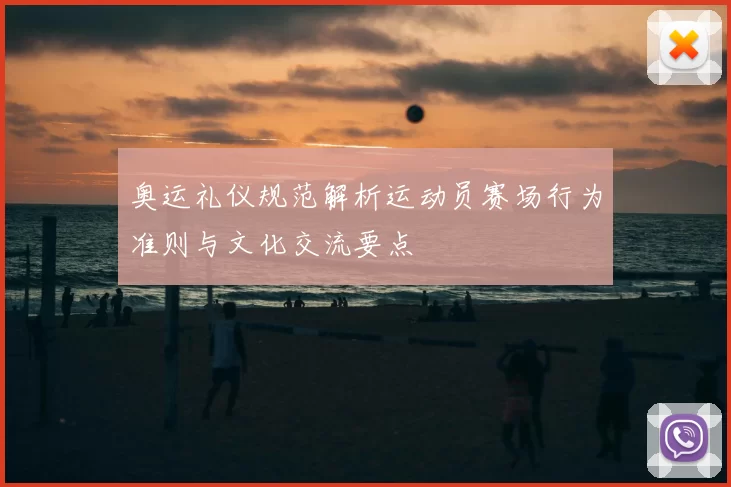奥运礼仪规范解析运动员赛场行为准则与文化交流要点