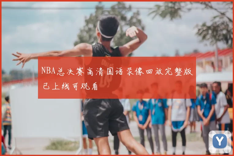 NBA总决赛高清国语录像回放完整版已上线可观看