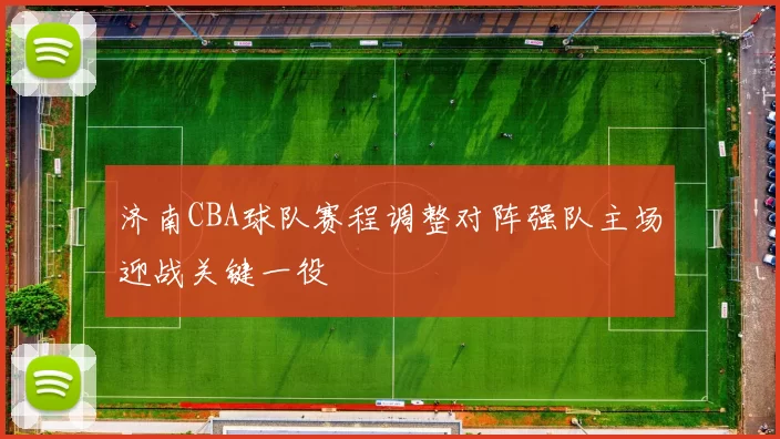 济南CBA球队赛程调整对阵强队主场迎战关键一役