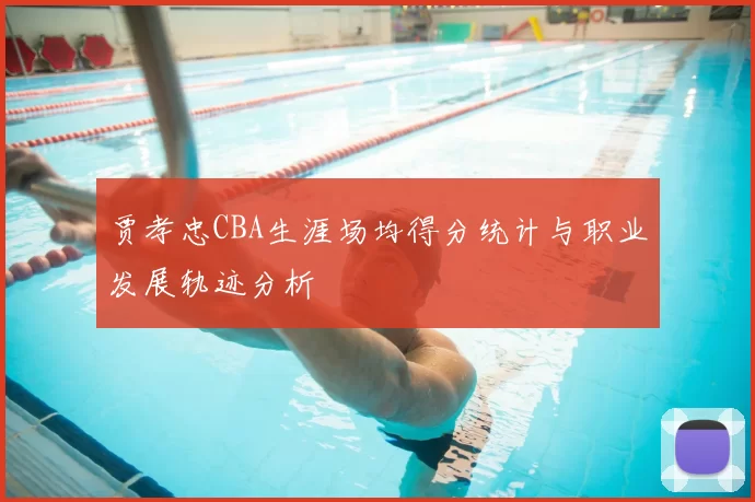 贾孝忠CBA生涯场均得分统计与职业发展轨迹分析