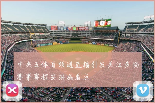 中央五体育频道直播引发关注多场赛事赛程安排成看点