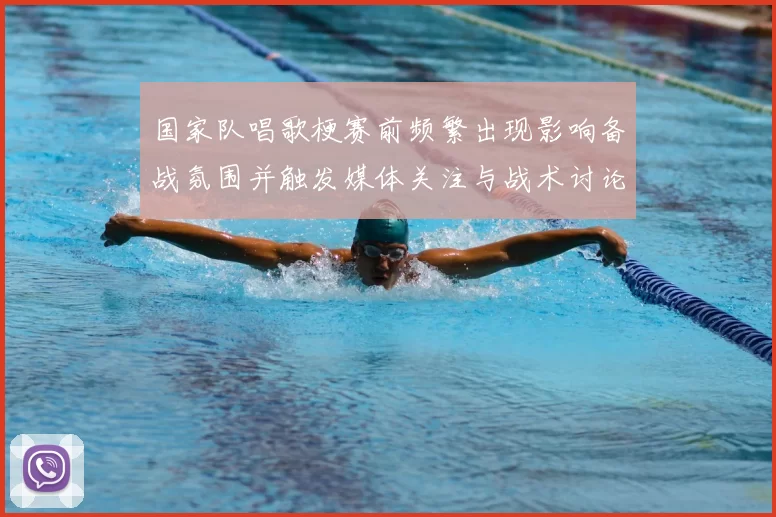 国家队唱歌梗赛前频繁出现影响备战氛围并触发媒体关注与战术讨论