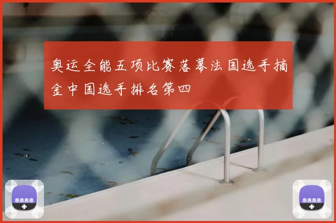 奥运全能五项比赛落幕法国选手摘金中国选手排名第四