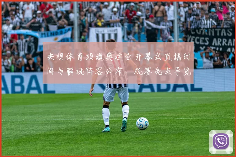 央视体育频道奥运会开幕式直播时间与解说阵容公布，观赛亮点导览
