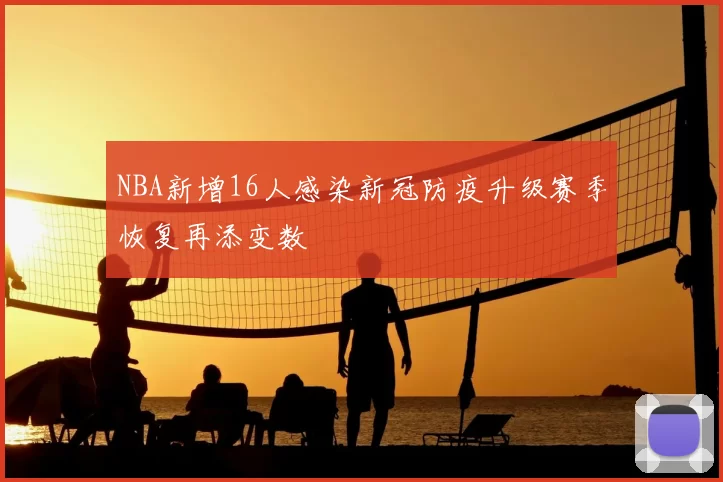 NBA新增16人感染新冠防疫升级赛季恢复再添变数