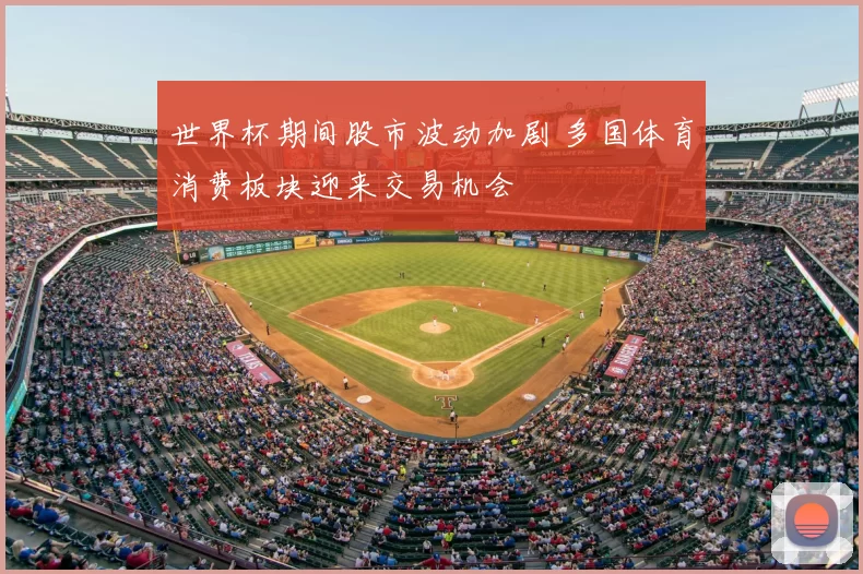 世界杯期间股市波动加剧 多国体育消费板块迎来交易机会