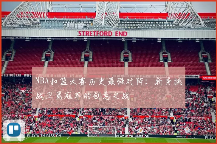 NBA扣篮大赛历史最强对阵：新秀挑战卫冕冠军的创意之战