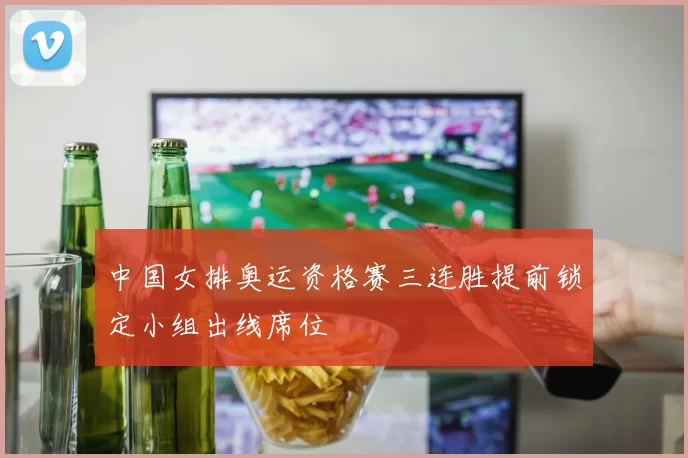 中国女排奥运资格赛三连胜提前锁定小组出线席位