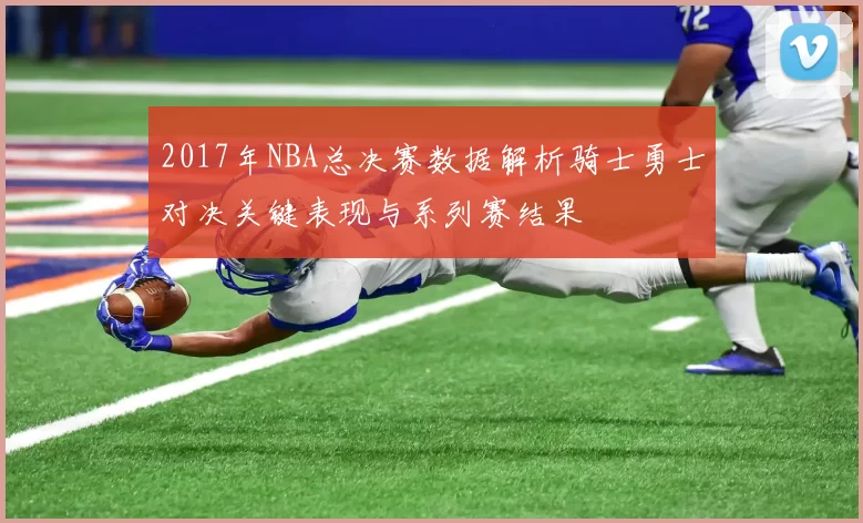 2017年NBA总决赛数据解析骑士勇士对决关键表现与系列赛结果