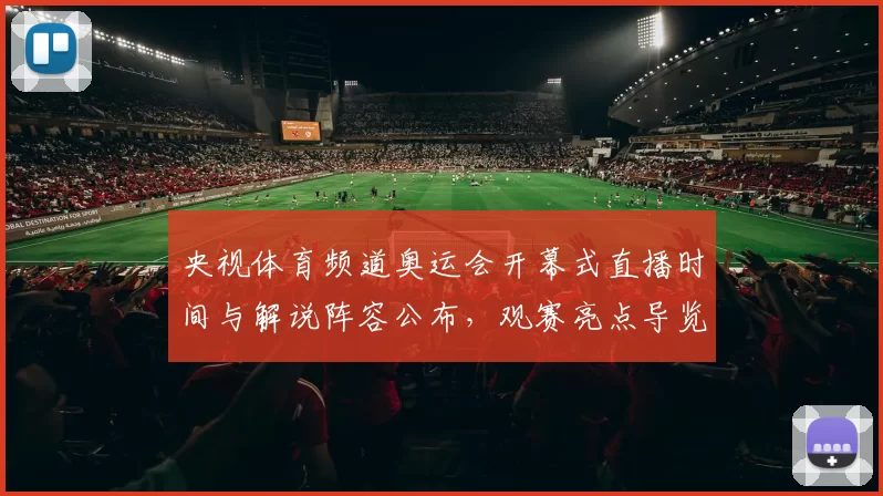央视体育频道奥运会开幕式直播时间与解说阵容公布，观赛亮点导览