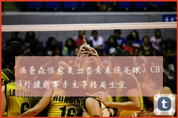 汤普森伤愈复出首秀表现亮眼，CBA外援新赛季竞争格局生变