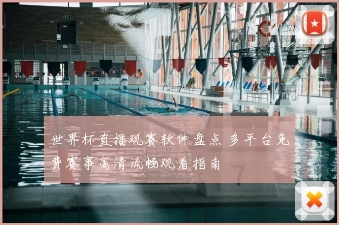 世界杯直播观赛软件盘点 多平台免费赛事高清流畅观看指南