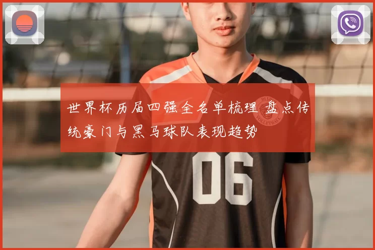 世界杯历届四强全名单梳理 盘点传统豪门与黑马球队表现趋势