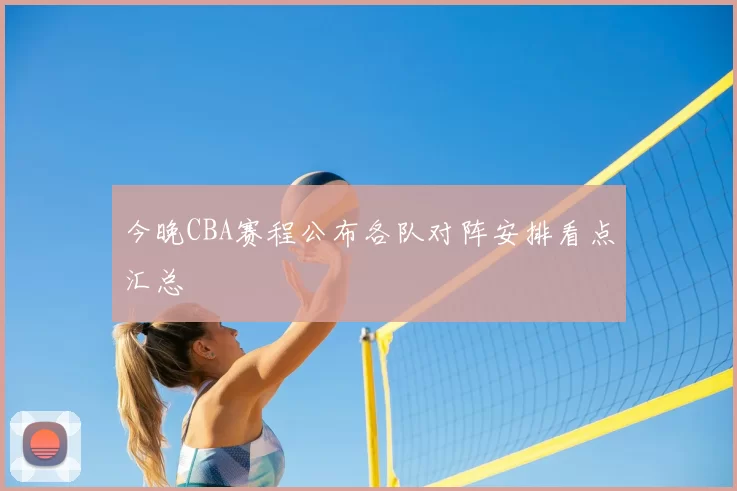 今晚CBA赛程公布各队对阵安排看点汇总