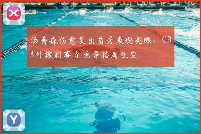 汤普森伤愈复出首秀表现亮眼，CBA外援新赛季竞争格局生变